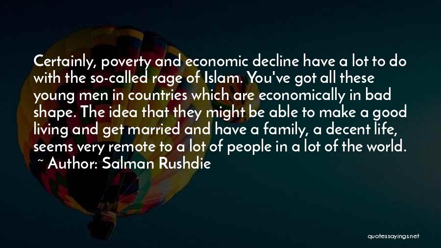 Salman Rushdie Quotes: Certainly, Poverty And Economic Decline Have A Lot To Do With The So-called Rage Of Islam. You've Got All These