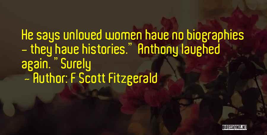 F Scott Fitzgerald Quotes: He Says Unloved Women Have No Biographies - They Have Histories. Anthony Laughed Again. Surely