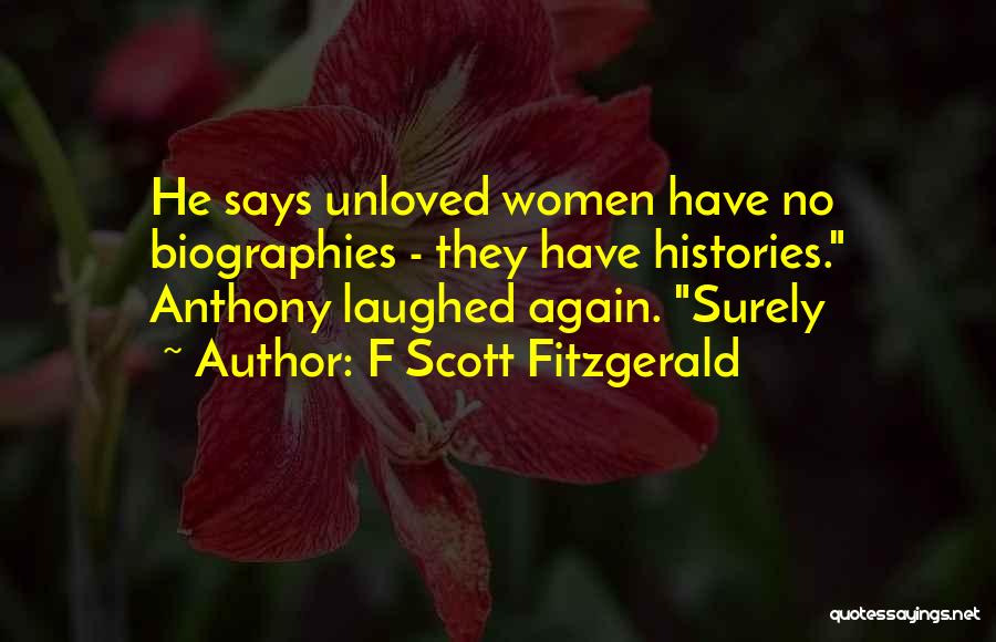 F Scott Fitzgerald Quotes: He Says Unloved Women Have No Biographies - They Have Histories. Anthony Laughed Again. Surely