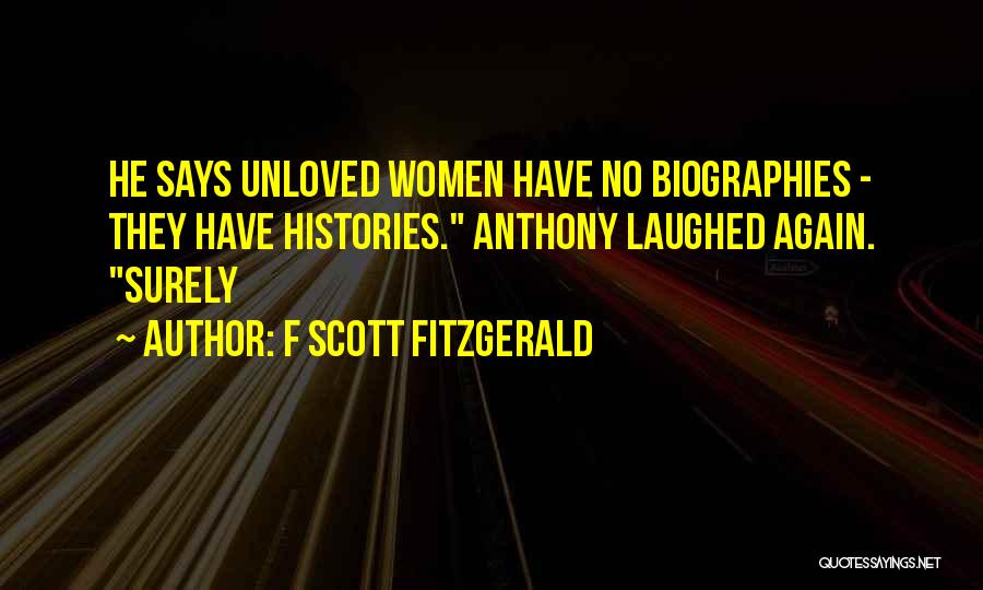 F Scott Fitzgerald Quotes: He Says Unloved Women Have No Biographies - They Have Histories. Anthony Laughed Again. Surely