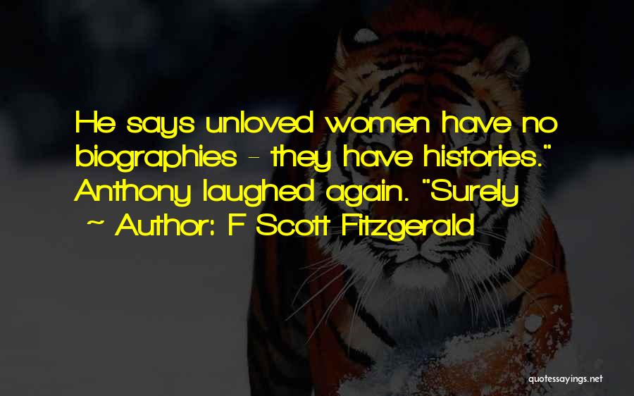 F Scott Fitzgerald Quotes: He Says Unloved Women Have No Biographies - They Have Histories. Anthony Laughed Again. Surely