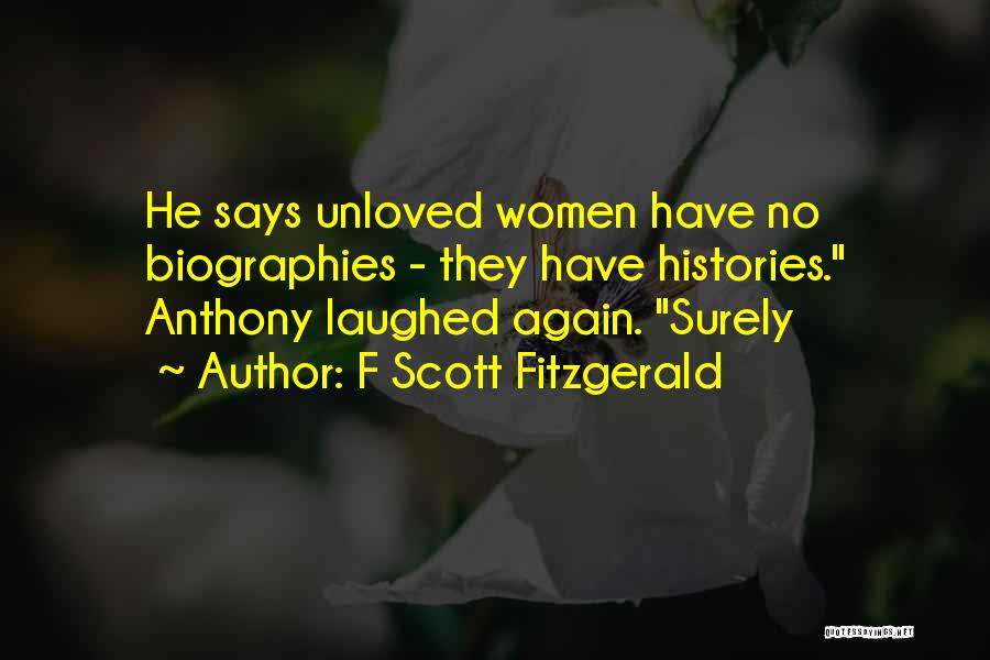 F Scott Fitzgerald Quotes: He Says Unloved Women Have No Biographies - They Have Histories. Anthony Laughed Again. Surely