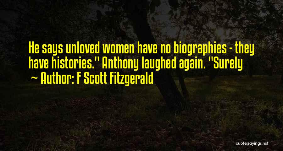 F Scott Fitzgerald Quotes: He Says Unloved Women Have No Biographies - They Have Histories. Anthony Laughed Again. Surely