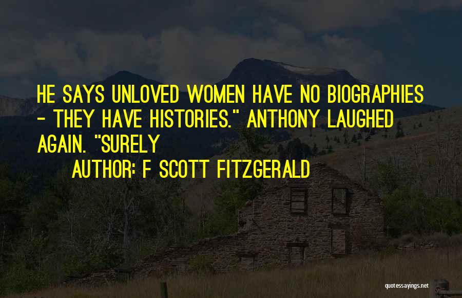 F Scott Fitzgerald Quotes: He Says Unloved Women Have No Biographies - They Have Histories. Anthony Laughed Again. Surely