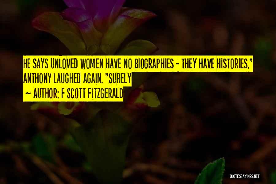 F Scott Fitzgerald Quotes: He Says Unloved Women Have No Biographies - They Have Histories. Anthony Laughed Again. Surely