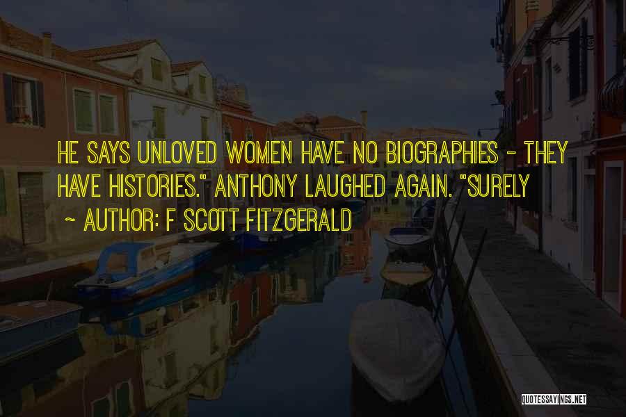 F Scott Fitzgerald Quotes: He Says Unloved Women Have No Biographies - They Have Histories. Anthony Laughed Again. Surely