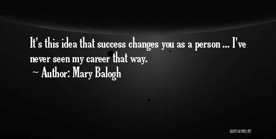 Mary Balogh Quotes: It's This Idea That Success Changes You As A Person ... I've Never Seen My Career That Way.