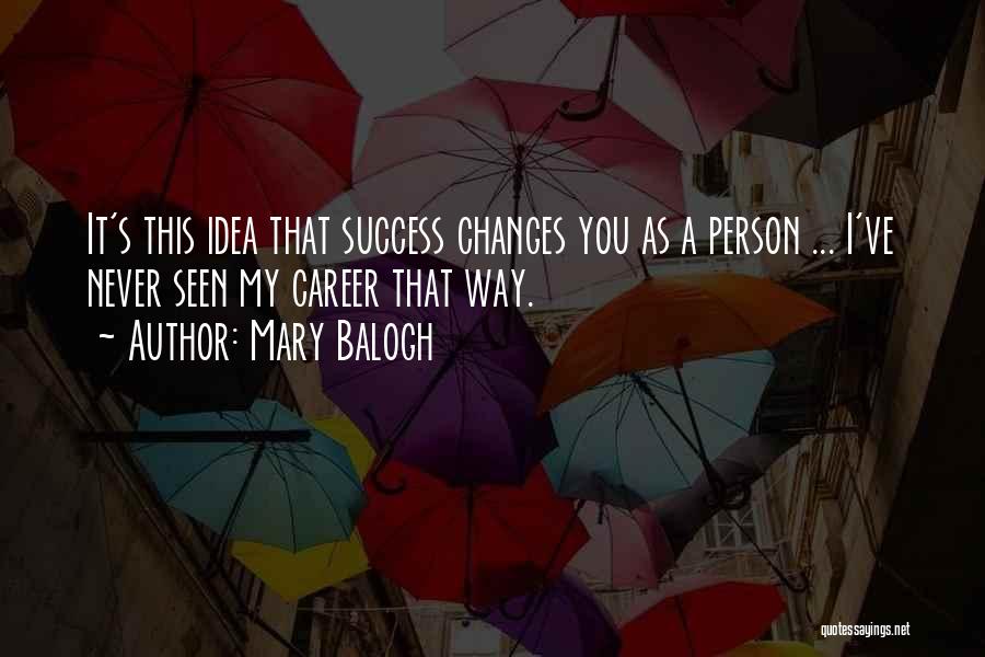 Mary Balogh Quotes: It's This Idea That Success Changes You As A Person ... I've Never Seen My Career That Way.