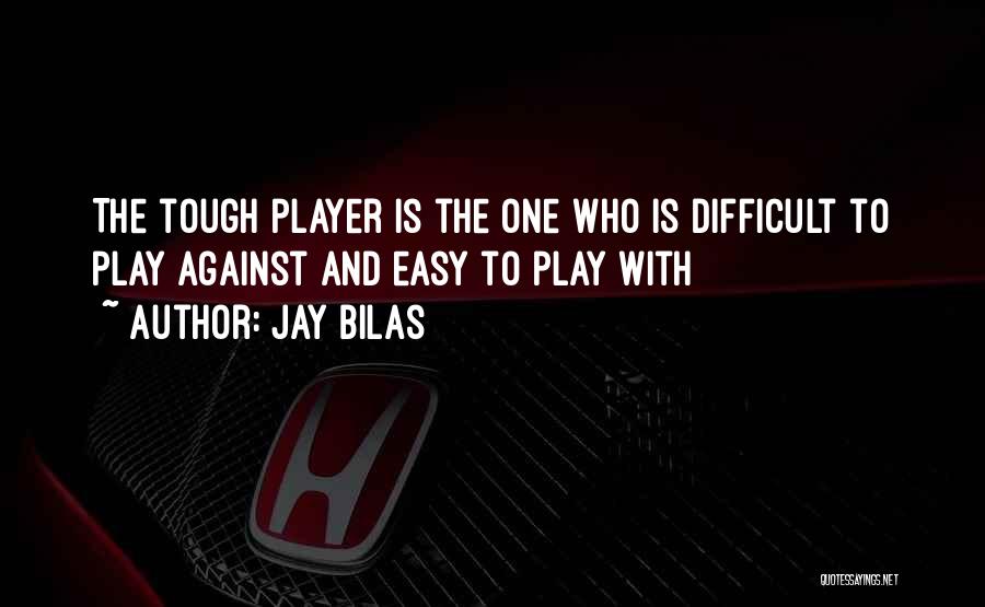 Jay Bilas Quotes: The Tough Player Is The One Who Is Difficult To Play Against And Easy To Play With