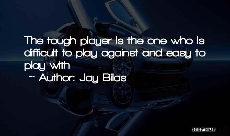 Jay Bilas Quotes: The Tough Player Is The One Who Is Difficult To Play Against And Easy To Play With