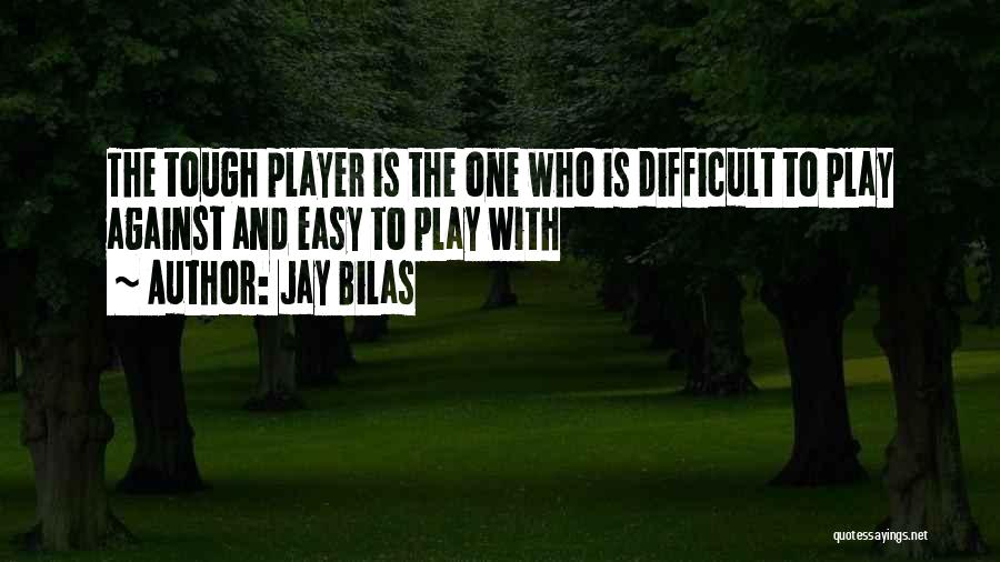 Jay Bilas Quotes: The Tough Player Is The One Who Is Difficult To Play Against And Easy To Play With