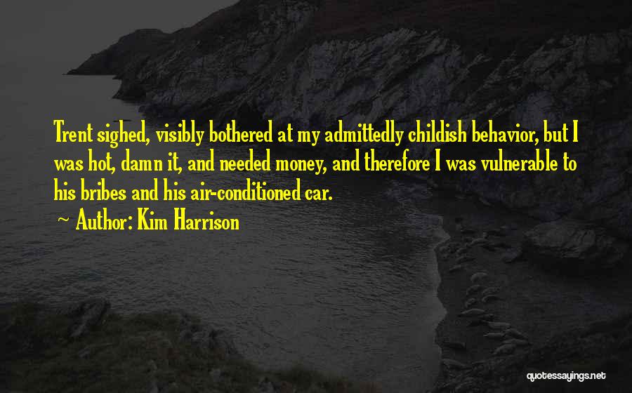 Kim Harrison Quotes: Trent Sighed, Visibly Bothered At My Admittedly Childish Behavior, But I Was Hot, Damn It, And Needed Money, And Therefore