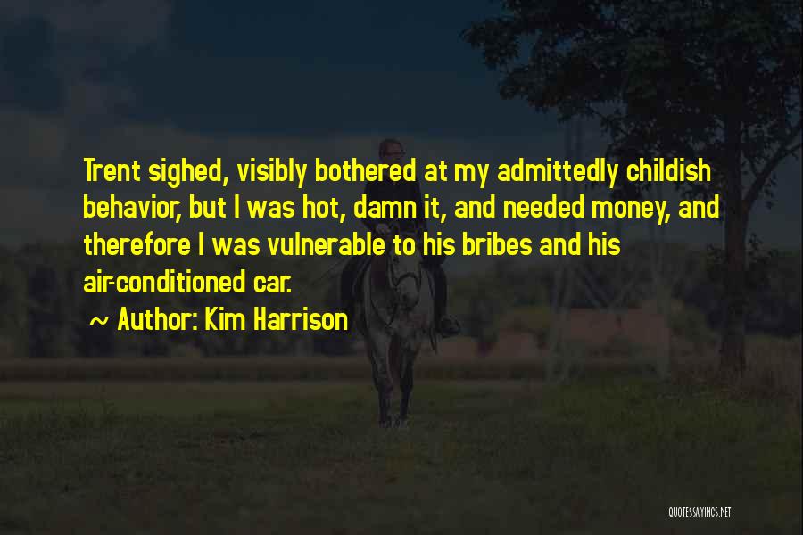 Kim Harrison Quotes: Trent Sighed, Visibly Bothered At My Admittedly Childish Behavior, But I Was Hot, Damn It, And Needed Money, And Therefore