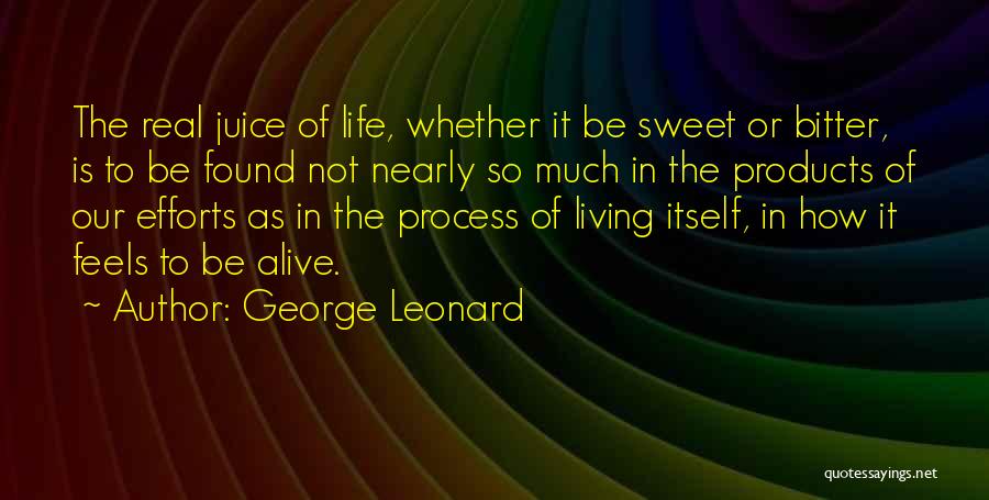 George Leonard Quotes: The Real Juice Of Life, Whether It Be Sweet Or Bitter, Is To Be Found Not Nearly So Much In