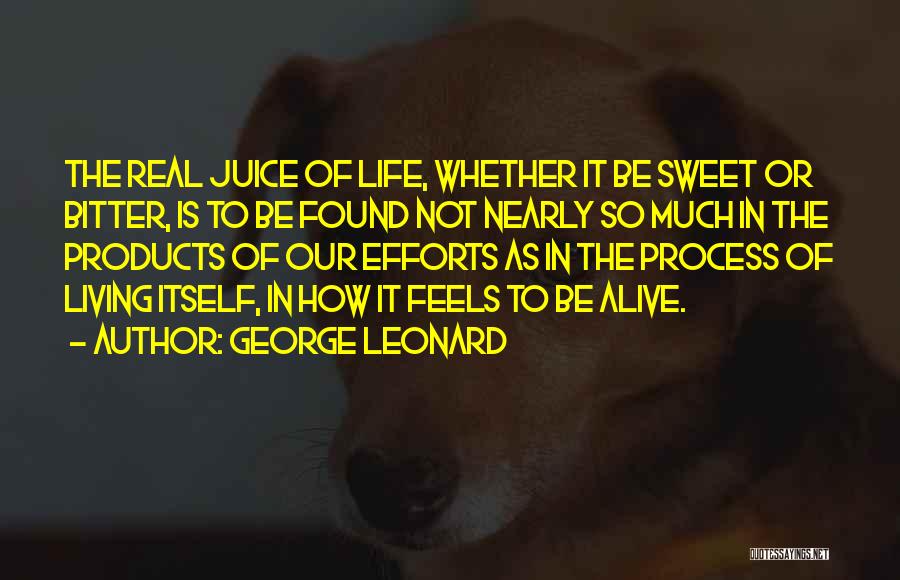 George Leonard Quotes: The Real Juice Of Life, Whether It Be Sweet Or Bitter, Is To Be Found Not Nearly So Much In