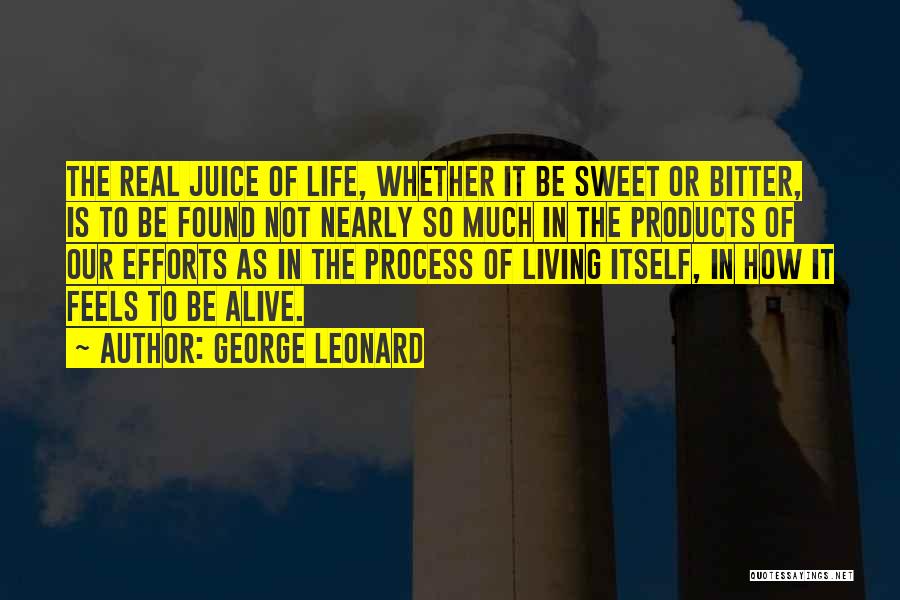 George Leonard Quotes: The Real Juice Of Life, Whether It Be Sweet Or Bitter, Is To Be Found Not Nearly So Much In