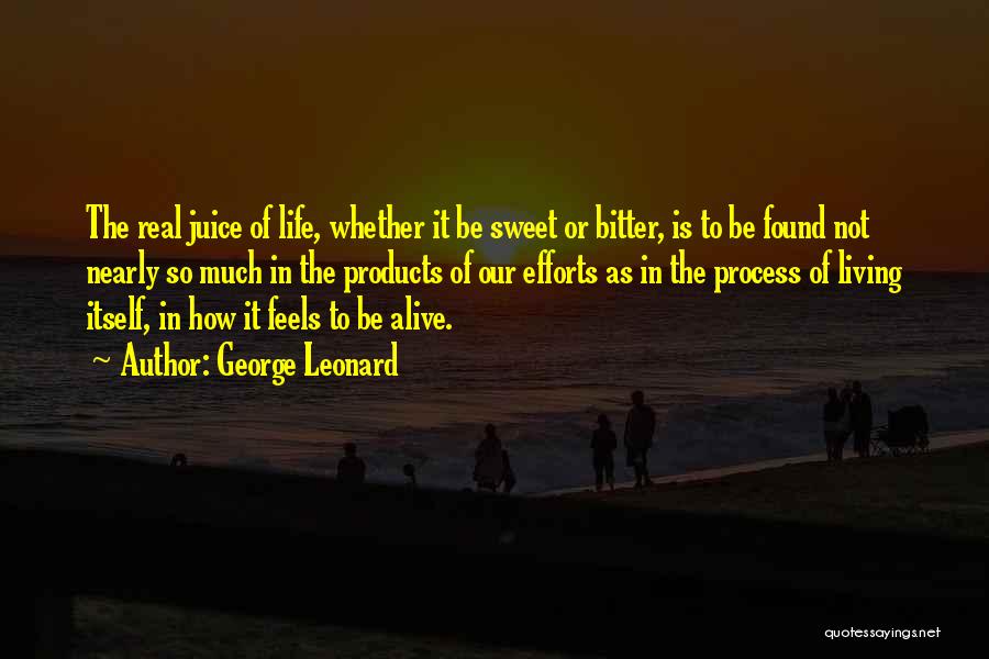 George Leonard Quotes: The Real Juice Of Life, Whether It Be Sweet Or Bitter, Is To Be Found Not Nearly So Much In