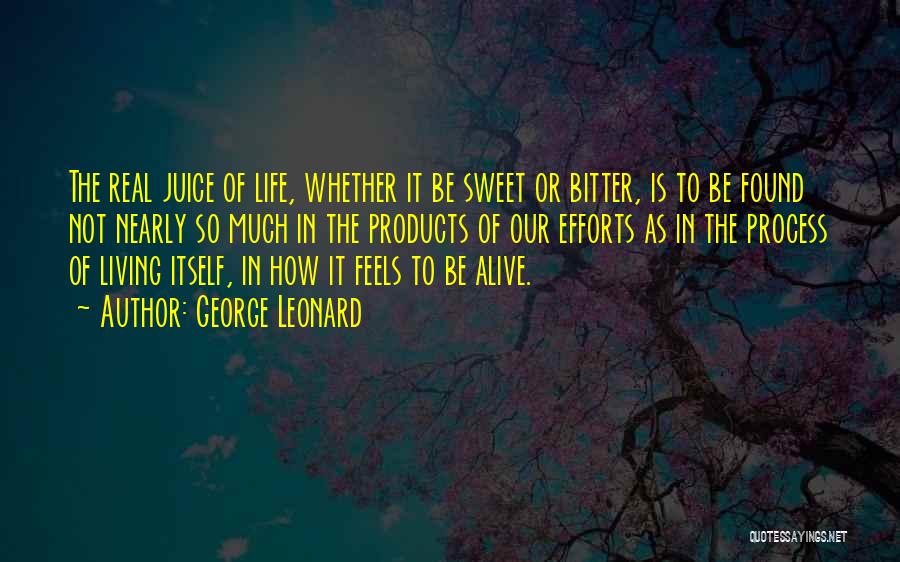George Leonard Quotes: The Real Juice Of Life, Whether It Be Sweet Or Bitter, Is To Be Found Not Nearly So Much In