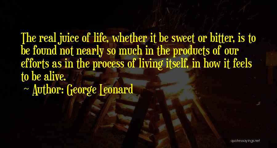 George Leonard Quotes: The Real Juice Of Life, Whether It Be Sweet Or Bitter, Is To Be Found Not Nearly So Much In