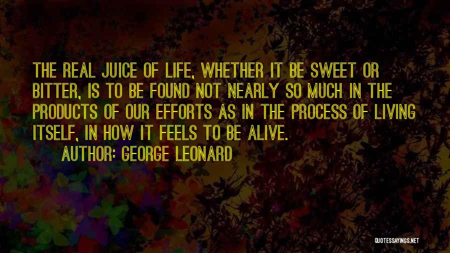 George Leonard Quotes: The Real Juice Of Life, Whether It Be Sweet Or Bitter, Is To Be Found Not Nearly So Much In