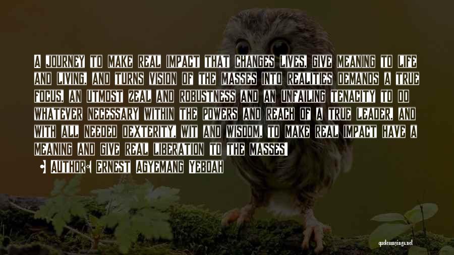 Ernest Agyemang Yeboah Quotes: A Journey To Make Real Impact That Changes Lives, Give Meaning To Life And Living, And Turns Vision Of The