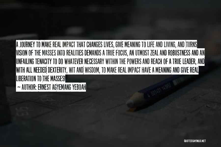 Ernest Agyemang Yeboah Quotes: A Journey To Make Real Impact That Changes Lives, Give Meaning To Life And Living, And Turns Vision Of The