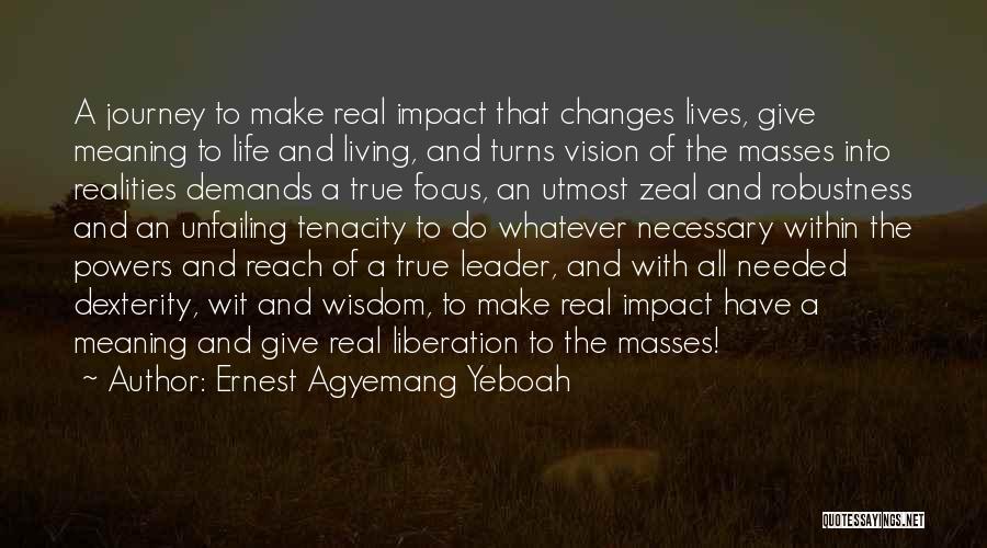 Ernest Agyemang Yeboah Quotes: A Journey To Make Real Impact That Changes Lives, Give Meaning To Life And Living, And Turns Vision Of The