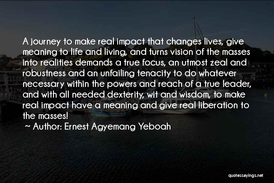 Ernest Agyemang Yeboah Quotes: A Journey To Make Real Impact That Changes Lives, Give Meaning To Life And Living, And Turns Vision Of The