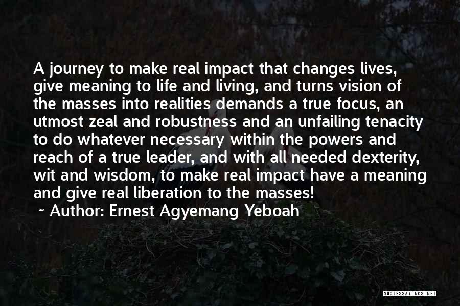 Ernest Agyemang Yeboah Quotes: A Journey To Make Real Impact That Changes Lives, Give Meaning To Life And Living, And Turns Vision Of The