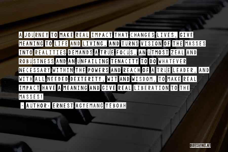 Ernest Agyemang Yeboah Quotes: A Journey To Make Real Impact That Changes Lives, Give Meaning To Life And Living, And Turns Vision Of The