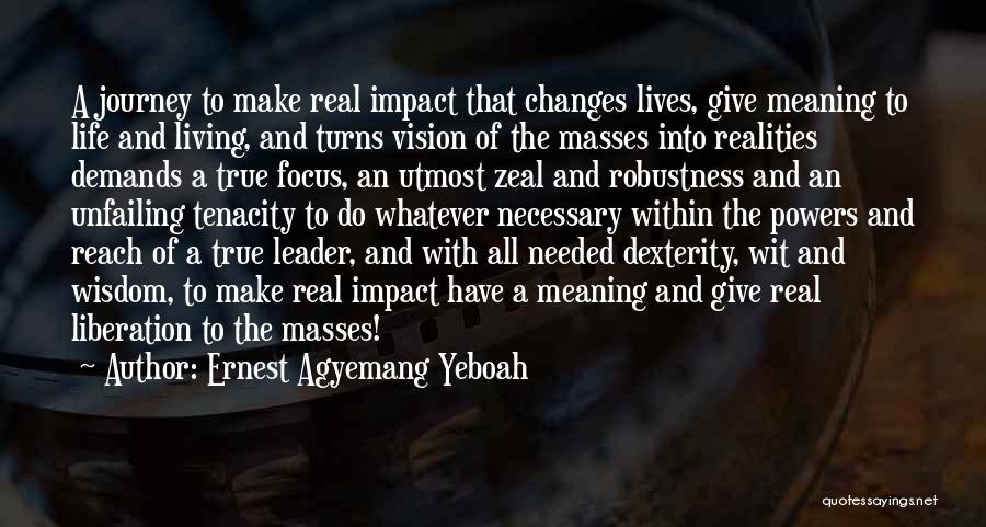 Ernest Agyemang Yeboah Quotes: A Journey To Make Real Impact That Changes Lives, Give Meaning To Life And Living, And Turns Vision Of The