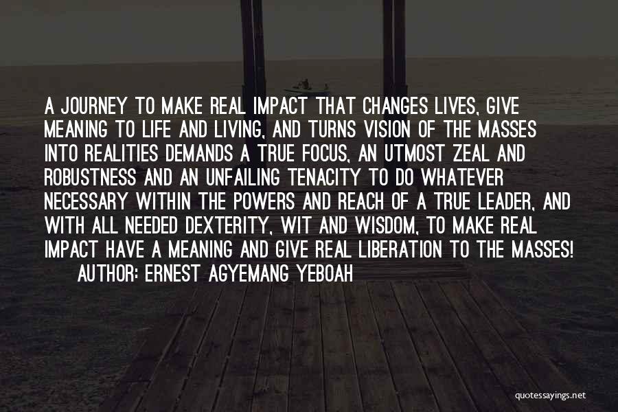 Ernest Agyemang Yeboah Quotes: A Journey To Make Real Impact That Changes Lives, Give Meaning To Life And Living, And Turns Vision Of The