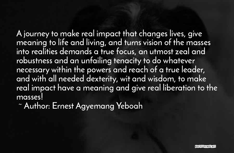 Ernest Agyemang Yeboah Quotes: A Journey To Make Real Impact That Changes Lives, Give Meaning To Life And Living, And Turns Vision Of The