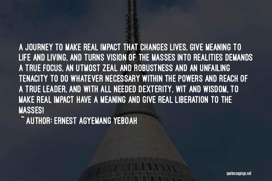 Ernest Agyemang Yeboah Quotes: A Journey To Make Real Impact That Changes Lives, Give Meaning To Life And Living, And Turns Vision Of The