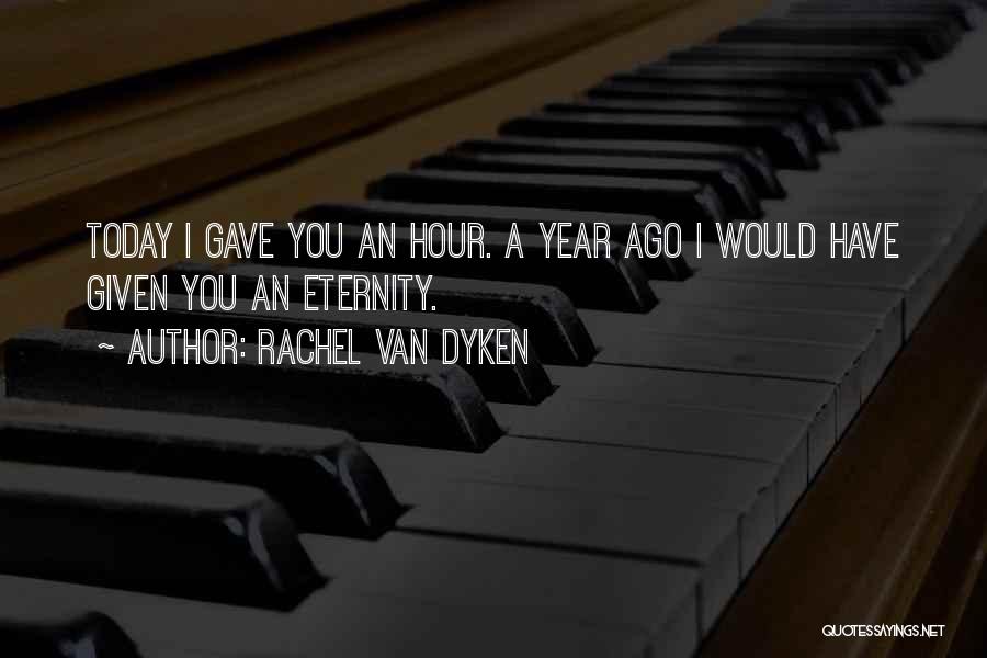 Rachel Van Dyken Quotes: Today I Gave You An Hour. A Year Ago I Would Have Given You An Eternity.