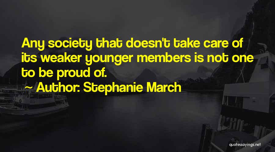 Stephanie March Quotes: Any Society That Doesn't Take Care Of Its Weaker Younger Members Is Not One To Be Proud Of.