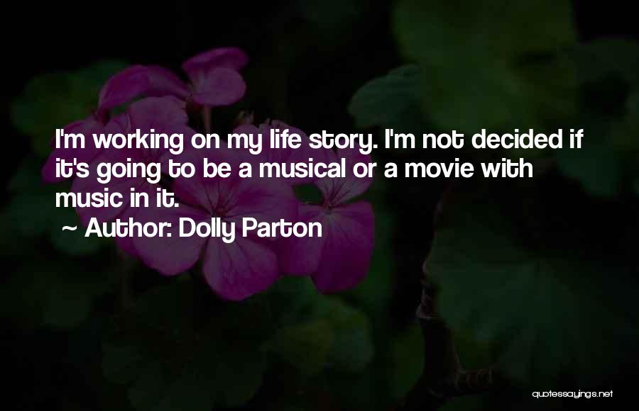 Dolly Parton Quotes: I'm Working On My Life Story. I'm Not Decided If It's Going To Be A Musical Or A Movie With