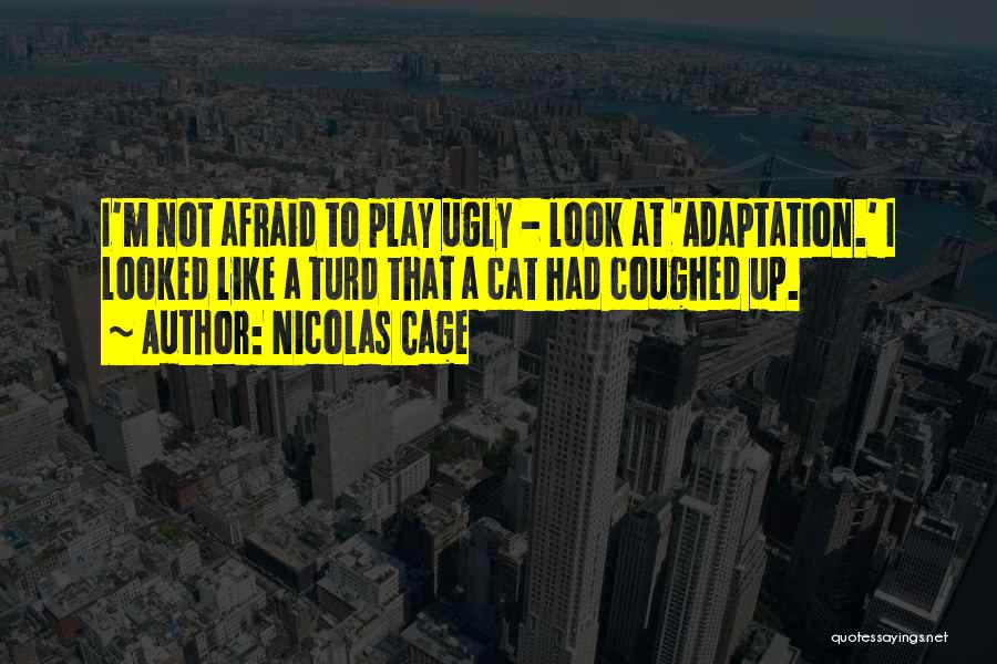 Nicolas Cage Quotes: I'm Not Afraid To Play Ugly - Look At 'adaptation.' I Looked Like A Turd That A Cat Had Coughed