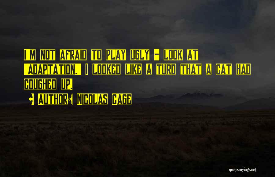 Nicolas Cage Quotes: I'm Not Afraid To Play Ugly - Look At 'adaptation.' I Looked Like A Turd That A Cat Had Coughed