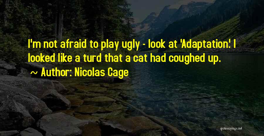 Nicolas Cage Quotes: I'm Not Afraid To Play Ugly - Look At 'adaptation.' I Looked Like A Turd That A Cat Had Coughed