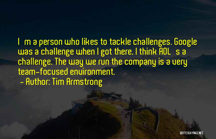 Tim Armstrong Quotes: I'm A Person Who Likes To Tackle Challenges. Google Was A Challenge When I Got There. I Think Aol's A