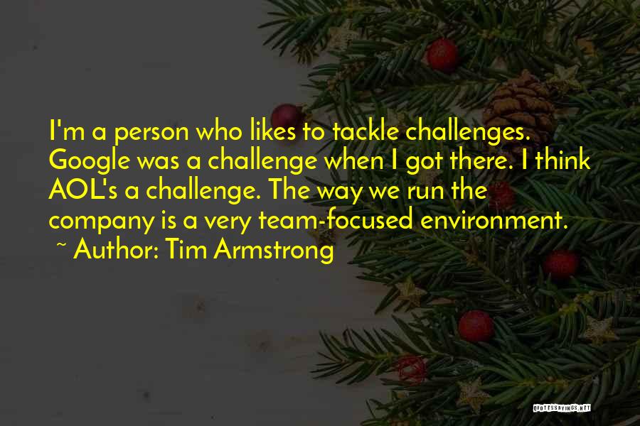 Tim Armstrong Quotes: I'm A Person Who Likes To Tackle Challenges. Google Was A Challenge When I Got There. I Think Aol's A