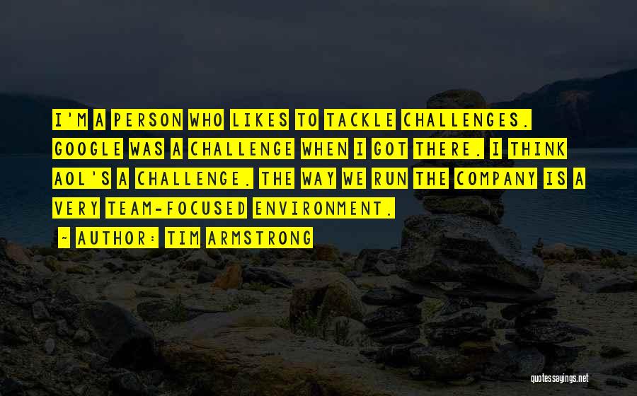 Tim Armstrong Quotes: I'm A Person Who Likes To Tackle Challenges. Google Was A Challenge When I Got There. I Think Aol's A