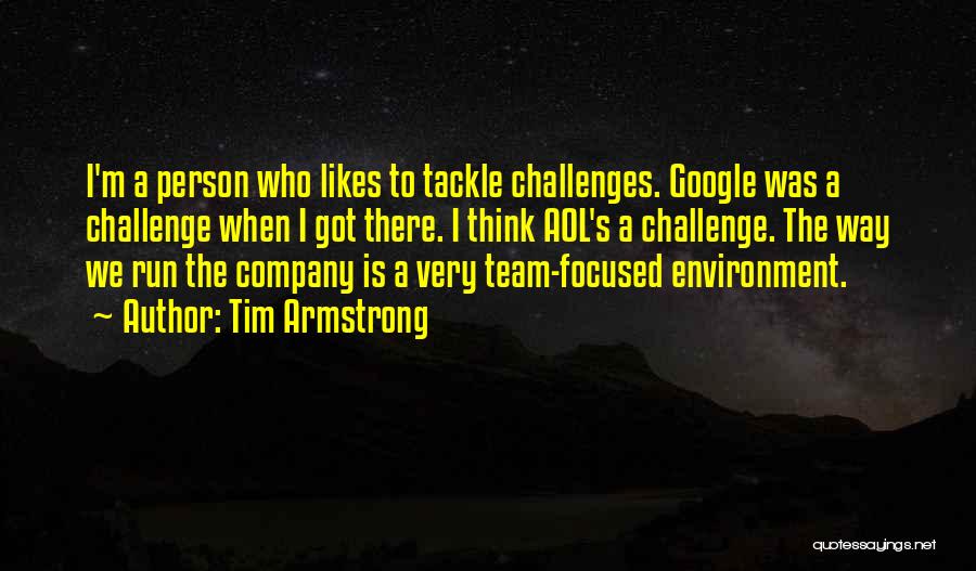 Tim Armstrong Quotes: I'm A Person Who Likes To Tackle Challenges. Google Was A Challenge When I Got There. I Think Aol's A