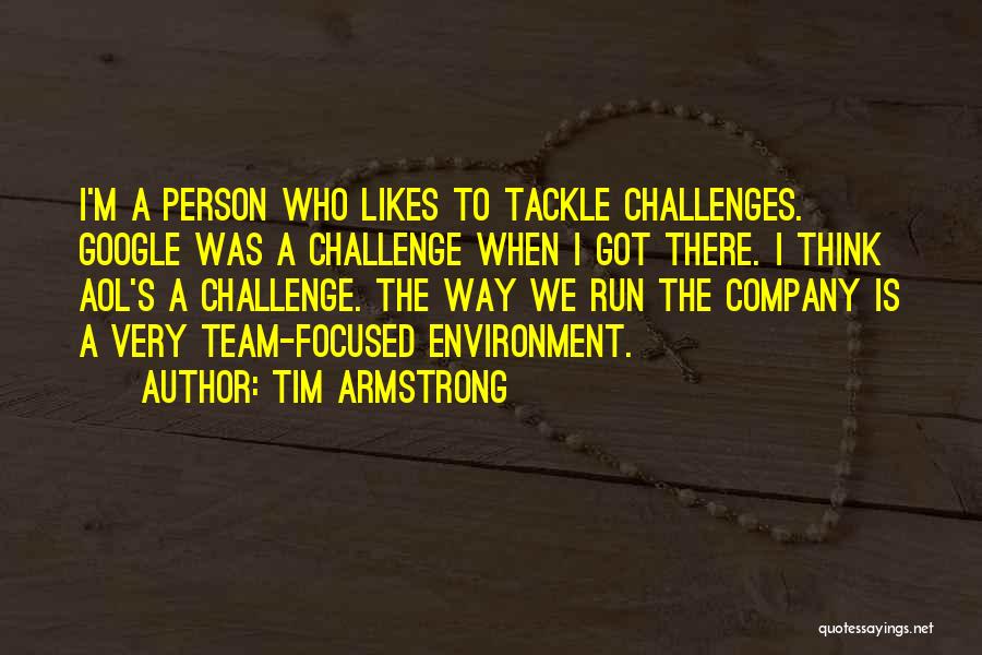 Tim Armstrong Quotes: I'm A Person Who Likes To Tackle Challenges. Google Was A Challenge When I Got There. I Think Aol's A