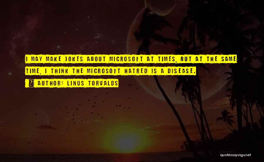 Linus Torvalds Quotes: I May Make Jokes About Microsoft At Times, But At The Same Time, I Think The Microsoft Hatred Is A