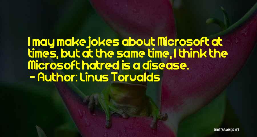 Linus Torvalds Quotes: I May Make Jokes About Microsoft At Times, But At The Same Time, I Think The Microsoft Hatred Is A