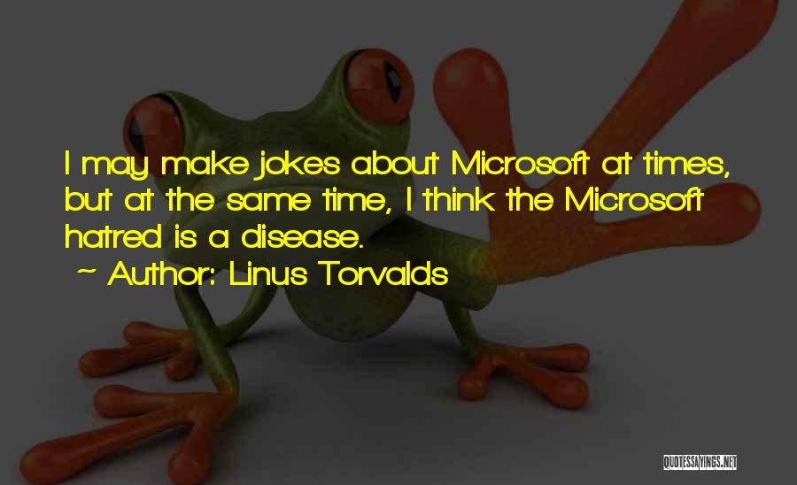 Linus Torvalds Quotes: I May Make Jokes About Microsoft At Times, But At The Same Time, I Think The Microsoft Hatred Is A