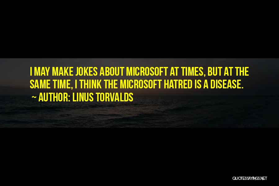 Linus Torvalds Quotes: I May Make Jokes About Microsoft At Times, But At The Same Time, I Think The Microsoft Hatred Is A