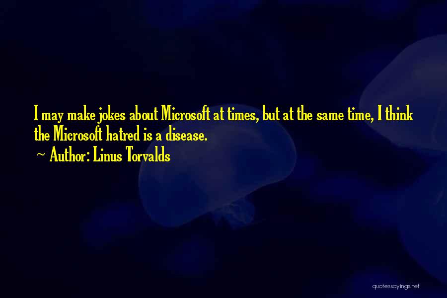 Linus Torvalds Quotes: I May Make Jokes About Microsoft At Times, But At The Same Time, I Think The Microsoft Hatred Is A